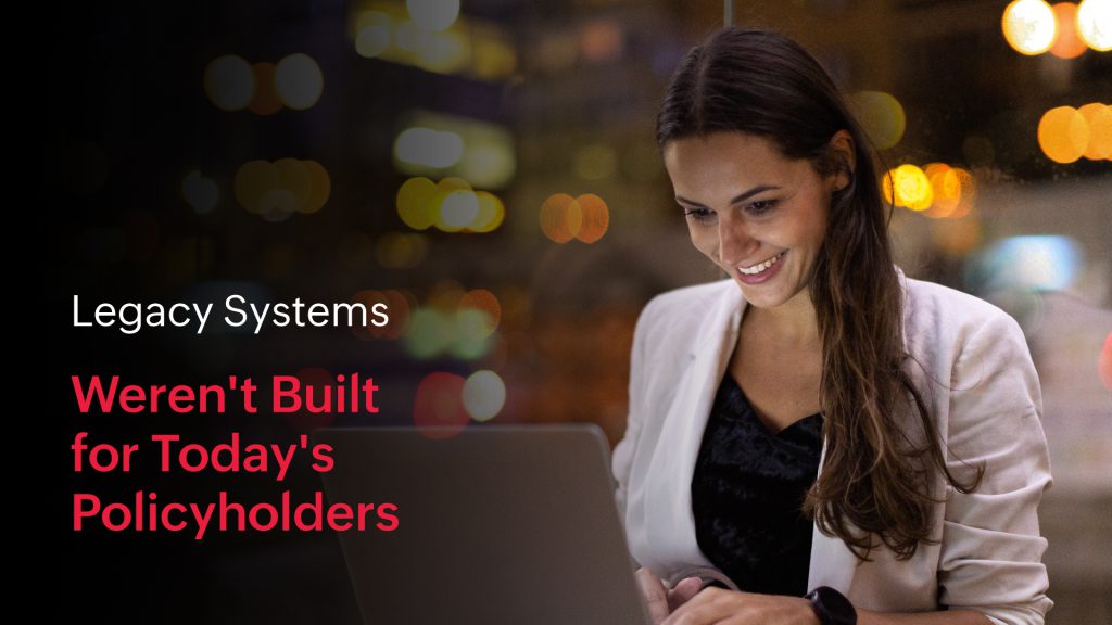 Legacy Systems Weren’t Built for Today’s Policyholders 