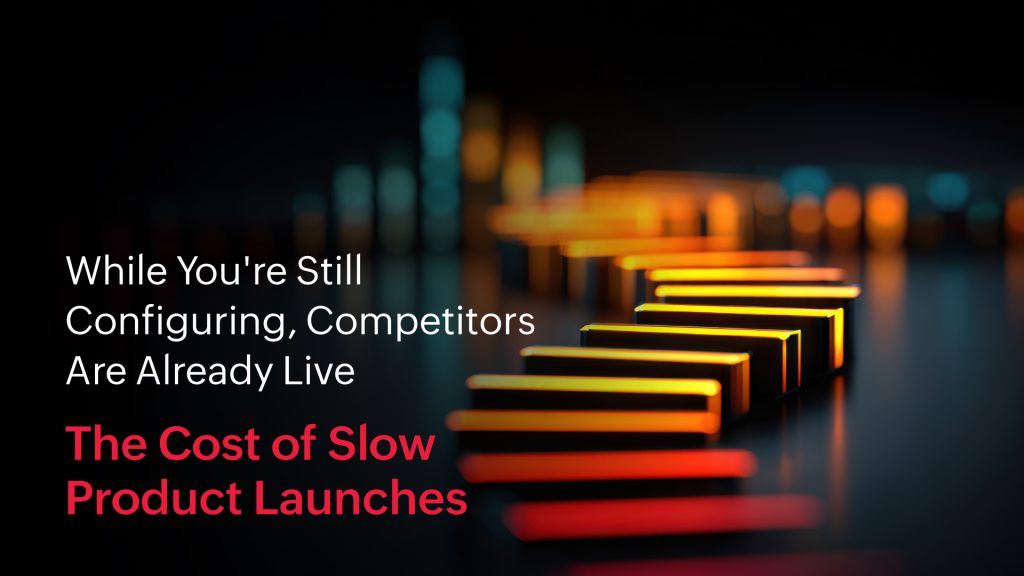 While You’re Still Configuring, Competitors Are Already Live: The Cost of Slow Product Launches